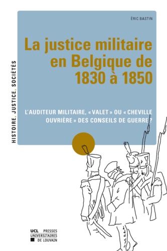 La justice militaire en Belgique de 1830 à 1850. L'auditeur militaire, "valet" ou "cheville ouvrière" des conseils de guerre ?