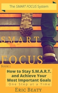  Eric Beaty - Smart Focus (Book 1): How to Stay S.M.A.R.T. and Achieve Your Most Important Goals One Step at a Time. - SMART FOCUS, #1.