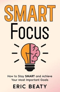 SMART Focus, Book 1: How to Stay SMART and Achieve Your Most Important Goals.