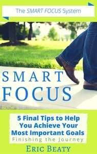  Eric Beaty - Smart Focus (Book 3): 5 Final Tips to Help You Achieve Your Most Important Goals: Finishing the Journey. - SMART FOCUS, #3.