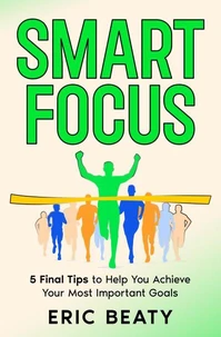 SMART FOCUS, Book 3: 5 Final Tips to Help You Achieve Your Most Important Goals