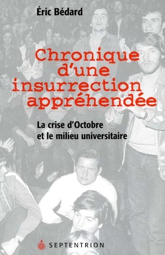 Eric Bédard - Chronique d'une insurrection appréhendée - La crise d'Octobre et le milieu universitaire.