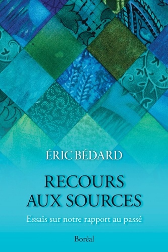 Eric Bédard - Recours aux sources - Essais sur notre rapport au passé.