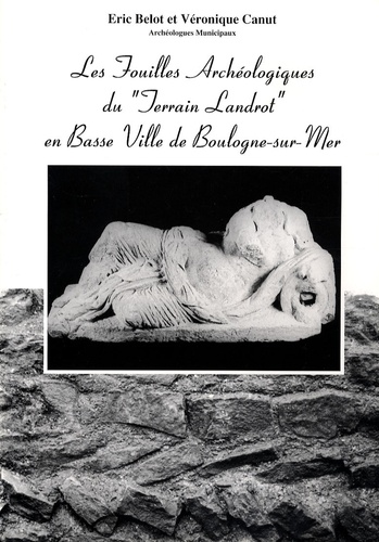 Eric Belot et Véronique Canut - Les fouilles archéologiques du "Terrain Landrot" en Basse Ville de Boulogne-sur-Mer (1992-1993).