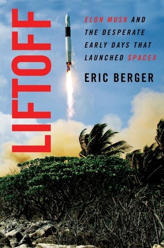 Eric Berger - Liftoff - Elon Musk and the Desperate Early Days That Launched SpaceX.