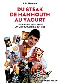 Eric Birlouez - Du steak de mammouth au yaourt - Histoire des 30 aliments qui ont bouleversé nos vies.
