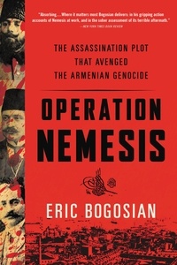 Eric Bogosian - Operation Nemesis - The Assassination Plot that Avenged the Armenian Genocide.
