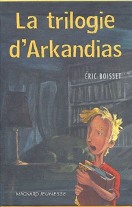 Eric Boisset - La trilogie d'Arkandias Coffret 3 volumes : Le grimoire d'Arkandias. Arkandias contre-attaque. Le sarcophage d'Outretemps.