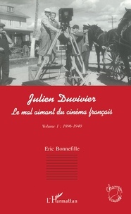 Eric Bonnefille - Julien Duvivier, Le Mal Aimant Du Cinema Francais. Tome 1, 1896-1940.