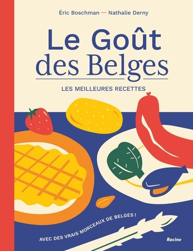 Eric Boschman - Le Goût des Belges. Les meilleures recettes - Avec des vrais morceaux de Belges.