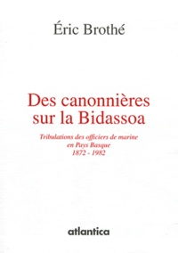 Eric Brothé - Des canonnières sur la Bidassoa - Tribulations des officiers de marine en Pays Basque (1872-1982).
