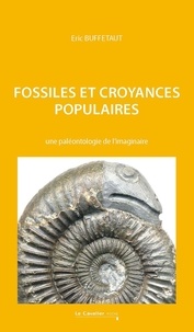 Eric Buffetaut - Fossiles et croyances populaires - Une paléontologie de l'imaginaire.