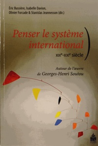 Eric Bussière et Olivier Forcade - Penser le système international (XIXe-XXIe siècle) - Autour de l'oeuvre de Georges-Henri Soutou.