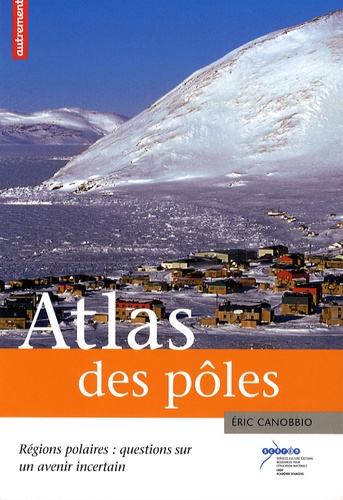 Eric Canobbio - Atlas des pôles - Régions polaires : questions sur un avenir incertain.
