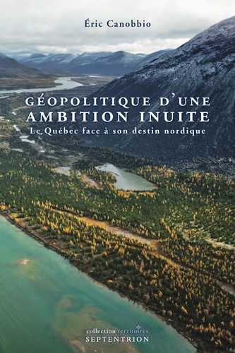 Eric Canobbio - Géopolitique d'une ambition inuite - Le Québec face à son destin nordique.