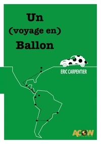 Eric Carpentier - Un (voyage en) Ballon - de Montréal à Rio de Janeiro en 2CV sur la piste d'un football populaire.