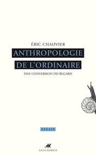 Eric Chauvier - Anthropologie de l'ordinaire - Une conversion du regard.
