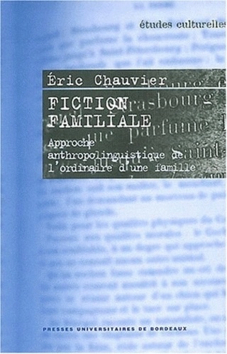 Eric Chauvier - Fiction familiale - Approche anthropolinguistique de l'ordinaire d'une famille.