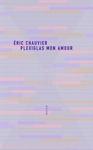 Eric Chauvier - Plexiglas mon amour.