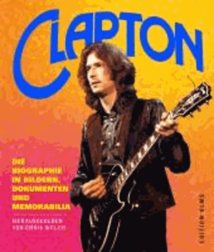 Eric Clapton - Die Biographie in Bildern, Dokumenten und Memorabilia.