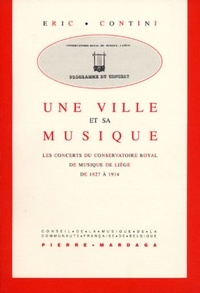 Eric Contini - Une Ville Et Sa Musique. Les Concerts Du Conservatoire Royal De Musique De Liege De 1827 A 1914.