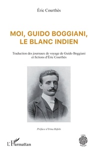 Eric Courthès - Moi, Guido Boggiani, le blanc indien - Traduction des journaux de voyage de Guido Boggiani et fictions d'Éric Courthès.