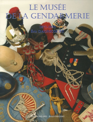 Eric Dagnicourt - La Gendarmerie nationale - Tome 5, Le musée de la gendarmerie 1871-1945.
