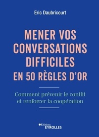 Eric Daubricourt - Mener vos conversations difficiles en 50 règles d'or - Comment prévenir le conflit et renforcer la coopération.
