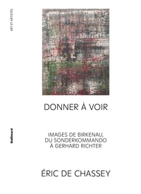 Eric de Chassey - Donner à voir - Images de Birkenau, du Sonderkommando à Gerhard Richter.