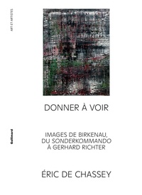 Eric de Chassey - Donner à voir - Images de Birkenau, du Sonderkommando à Gerhard Richter.