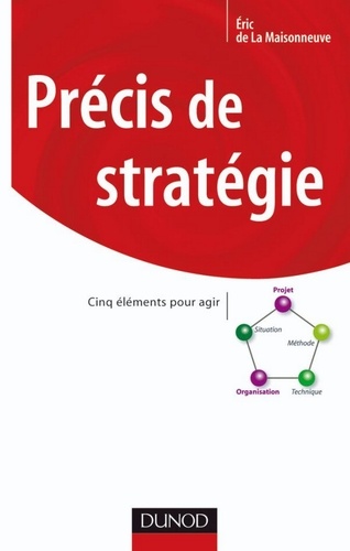 Eric de La Maisonneuve - Précis de stratégie - Cinq éléments pour agir.
