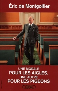 Eric De montgolfier - Une morale pour les aigles, une autre pour les pigeons - MORALE.. LES AIGLES, AUTRE.. PIGEONS [NUM].