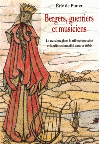 Eric de Putter - Bergers, guerriers et musiciens - La musique dans la trifonctionnalité et la trifonctionnalité dans la Bible.