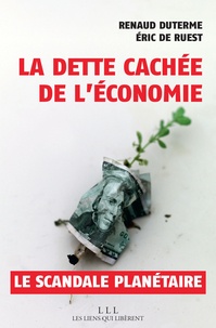 Eric de Ruest et Renaud Duterme - La dette cachée de l'économie - Un scandale planétaire.
