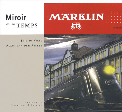 Eric De Ville et Alain Van den Abeele - Marklin. Miroir De Son Temps.
