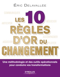 Eric Delavallée - Les 10 règles d'or du changement - Une méthodologie et des outils opérationnels pour conduire vos transformations.