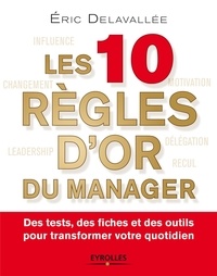 Eric Delavallée - Les 10 règles d'or du manager - Des tests, des fiches et des outils pour transformer votre quotidien.