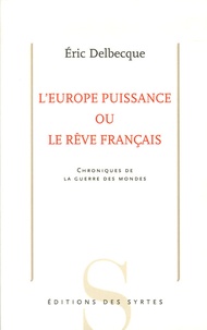 Eric Delbecque - L'Europe puissance ou le rêve français - Chroniques de la guerre des mondes.