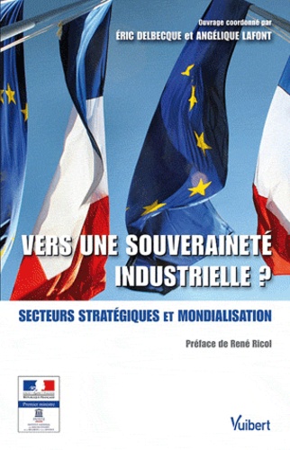 Eric Delbecque et Angélique Lafont - Vers une souveraineté industrielle ? - Secteurs stratégiques et mondialisation.