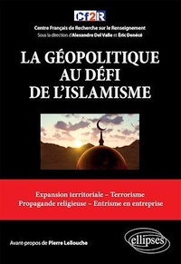 Eric Denécé et Alexandre Del Valle - La géopolitique au défi de l'islamisme - Expansion territoriale, terrorisme, propagande religieuse, entrisme en entreprise.