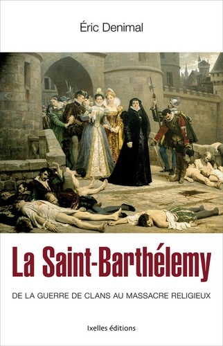 La Saint Barthélemy. De la guerre des clans au massacre religieux
