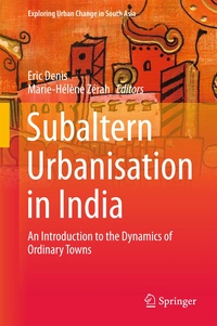 Eric Denis et Marie-Hélène Zérah - Subaltern Urbanisation in India - An Introduction to the Dynamics of Ordinary Towns.