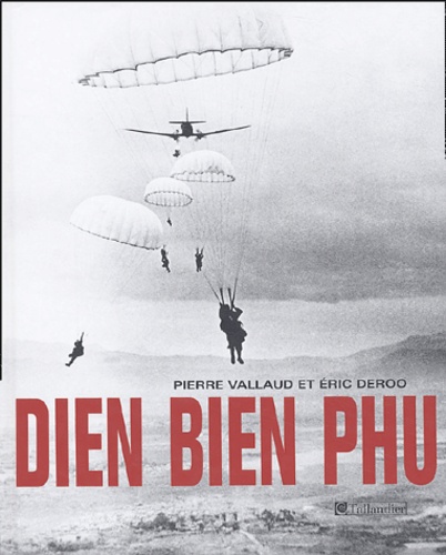 Eric Deroo et Pierre Vallaud - Diên Biên Phu - 13 mars - 7 mai 1954.