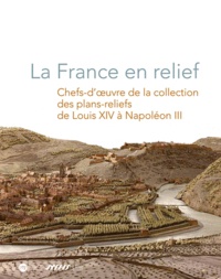 Eric Deroo et Max Polonovski - La France en relief - Chefs-d'oeuvre de la collection des plans-reliefs de Louis XIV à Napoléon III.