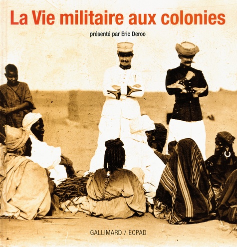 Eric Deroo - La Vie militaire aux colonies.