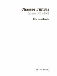Eric Des Garets - Chasser l'intrus - Carnets 2003 - 2006.