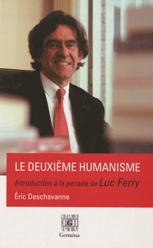 Eric Deschavanne - Le deuxième humanisme - Introduction à la pensée de Luc Ferry et entretien avec Luc Ferry.