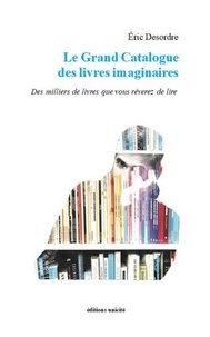Eric Desordre - Le Grand Catalogue des livres imaginaires - Des milliers de livres que vous rêverez de lire.