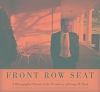 Eric Draper - Front Row Seat: A Photographic Portrait of the Presidency of George W. Bush.