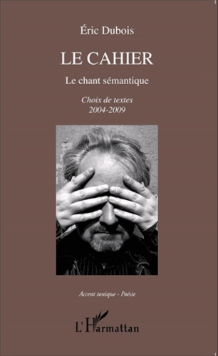 Le cahier. Le chant sémantique - Choix de textes 2004-2009